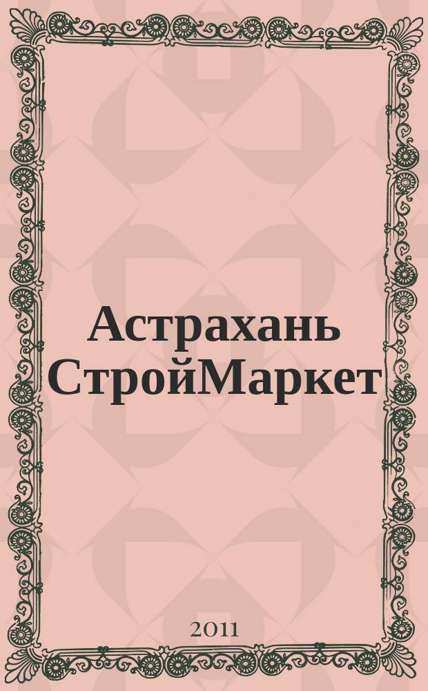 Астрахань СтройМаркет : актуальный строительно-интерьерный журнал рекламно-информационное издание. 2011, № 5 (14)