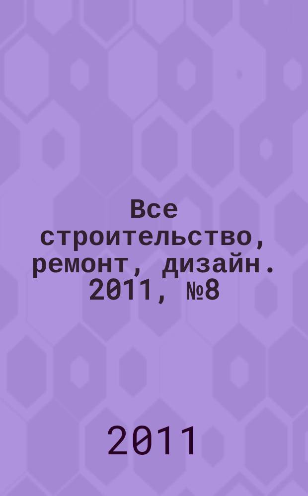 Все строительство, ремонт, дизайн. 2011, № 8 (8)