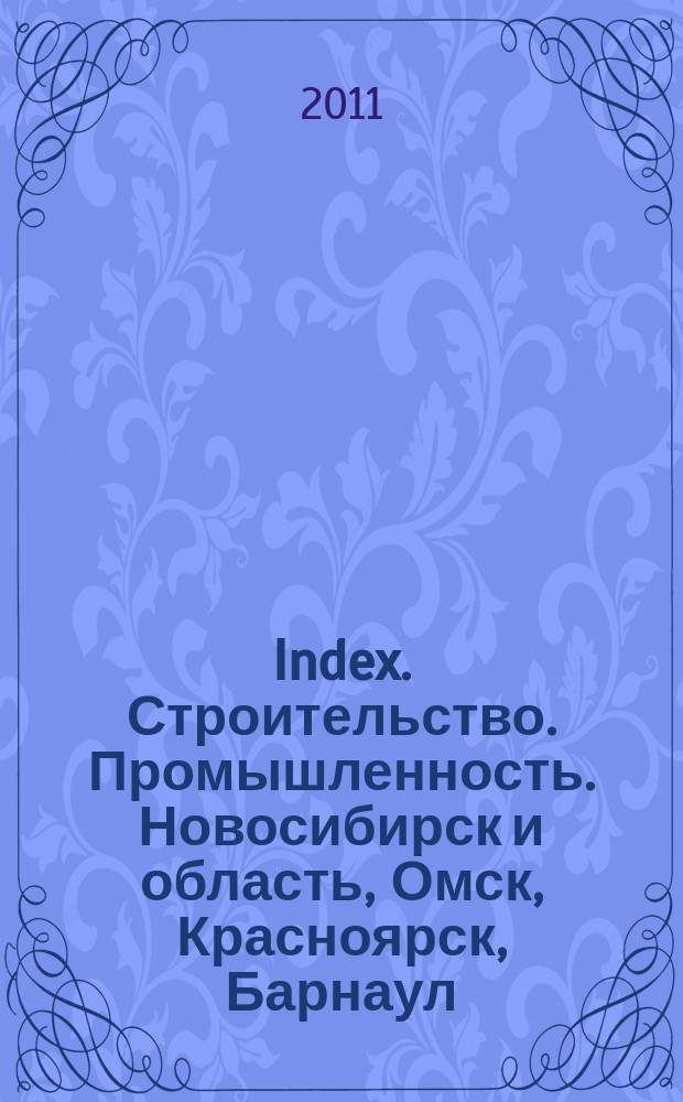 Index. Строительство. Промышленность. Новосибирск и область, Омск, Красноярск, Барнаул, Кемерово, Новокузнецк, Томск, Бийск, Новоалтайск. 2011, № 13 (23)