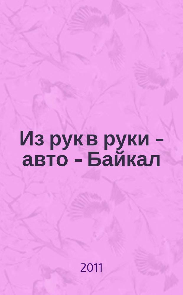 Из рук в руки - авто - Байкал : еженедельник фотообъявлений. 2011, № 25 (189)