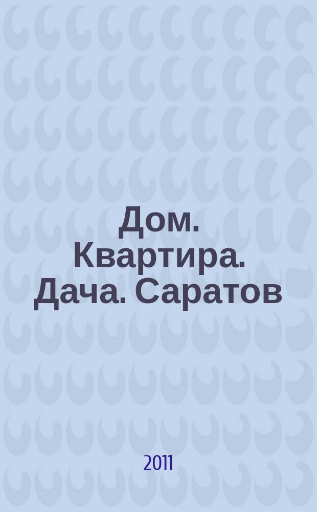 Дом. Квартира. Дача. Саратов : еженедельный журнал о недвижимости. 2011, № 21