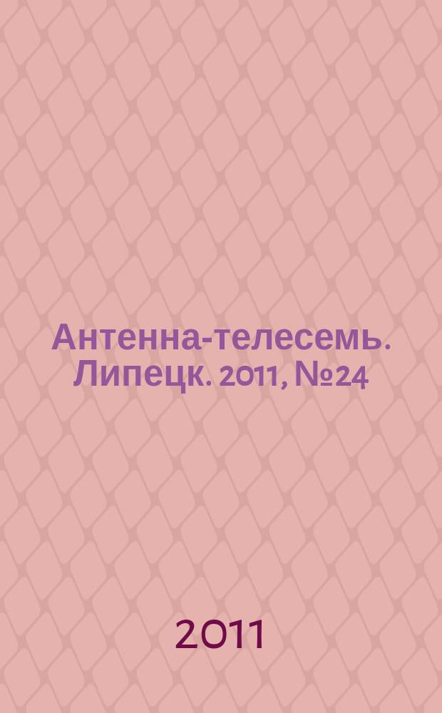 Антенна-телесемь. Липецк. 2011, № 24 (610)