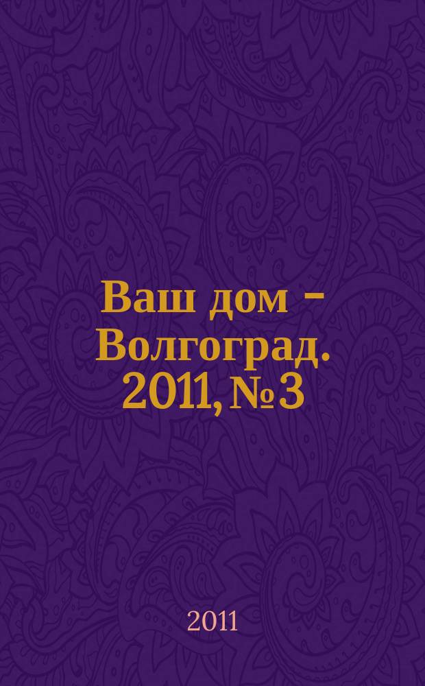 Ваш дом - Волгоград. 2011, № 3