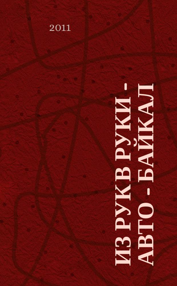 Из рук в руки - авто - Байкал : еженедельник фотообъявлений. 2011, № 12 (176)