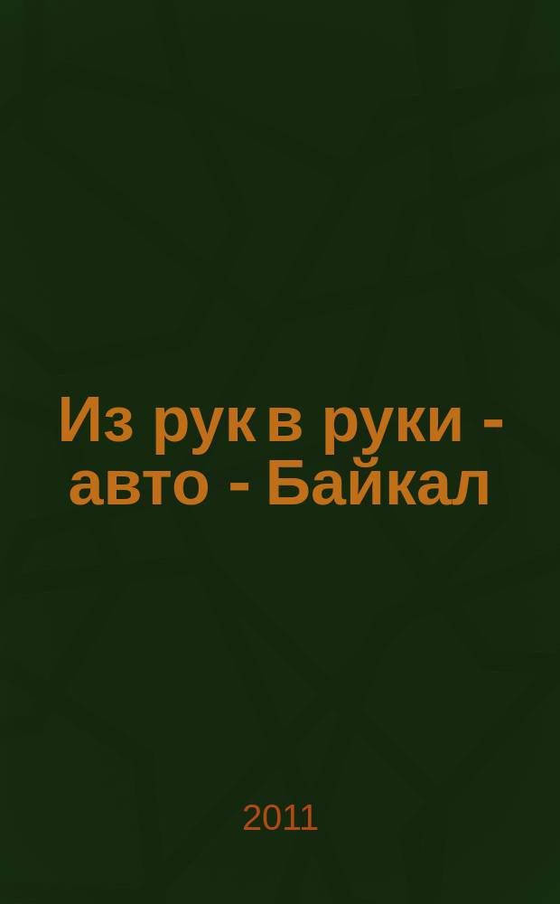 Из рук в руки - авто - Байкал : еженедельник фотообъявлений. 2011, № 26 (190)