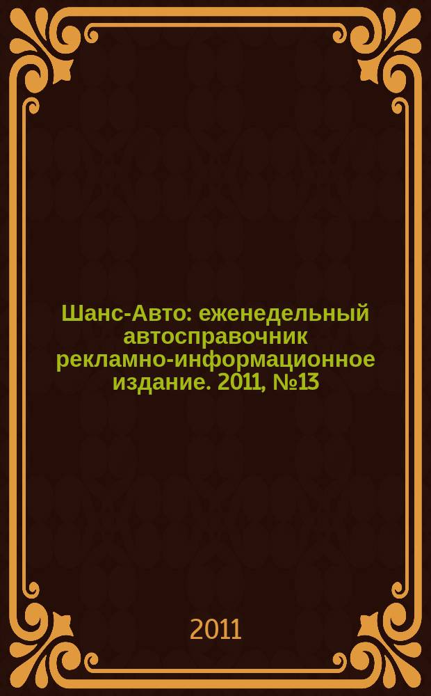 Шанс-Авто : еженедельный автосправочник рекламно-информационное издание. 2011, № 13 (534)