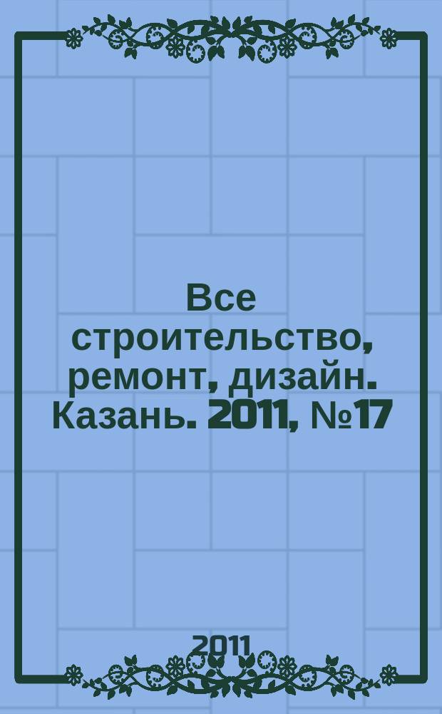 Все строительство, ремонт, дизайн. Казань. 2011, № 17 (150)
