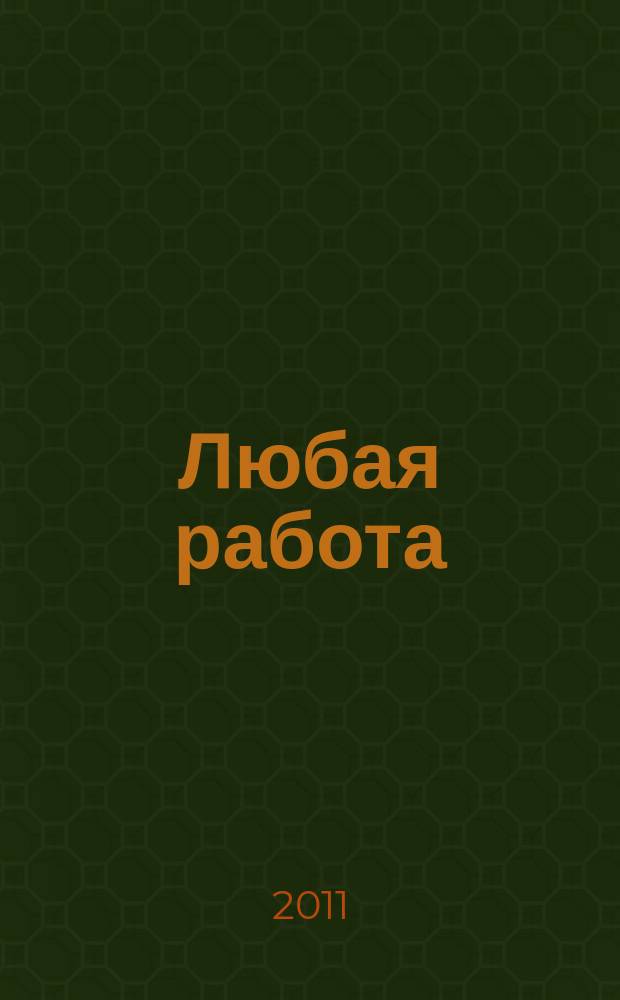 Любая работа : еженедельный инф. каталог вакансий. 2011, № 22 (640)