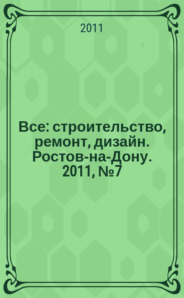 Все: строительство, ремонт, дизайн. Ростов-на-Дону. 2011, № 7 (13)