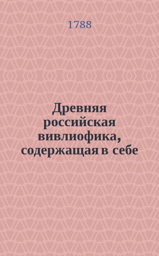 Древняя российская вивлиофика, содержащая в себе: собрание древностей российских, до истории, географии и генеалогии российския касающихся;. Ч. 4