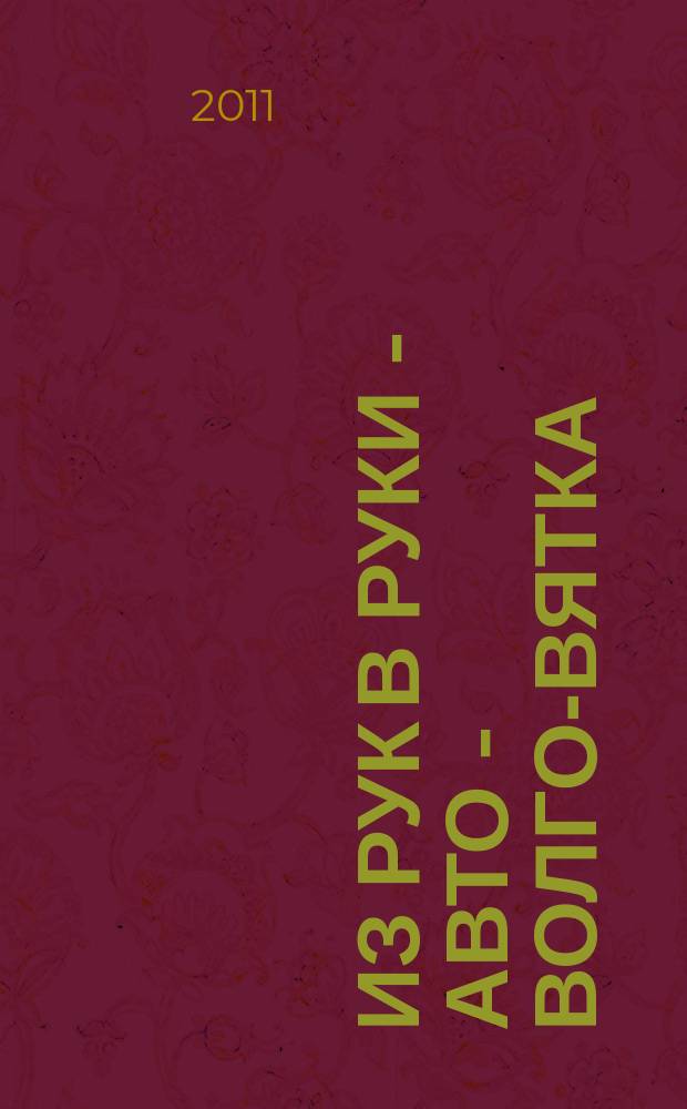 Из рук в руки - авто - Волго-Вятка : еженедельник фотообъявлений. 2011, № 25 (339)
