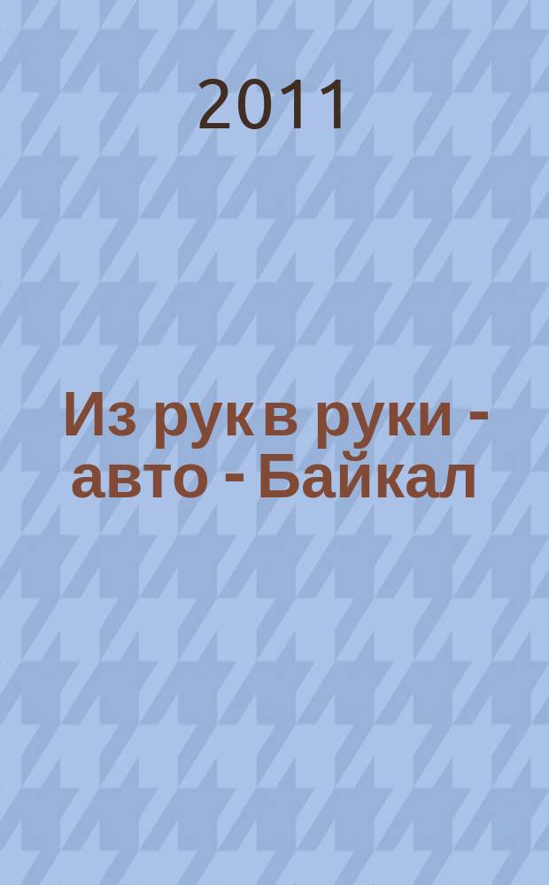 Из рук в руки - авто - Байкал : еженедельник фотообъявлений. 2011, № 27 (191)