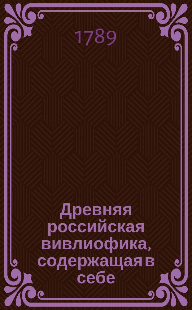 Древняя российская вивлиофика, содержащая в себе: собрание древностей российских, до истории, географии и генеалогии российския касающихся;. Ч. 10