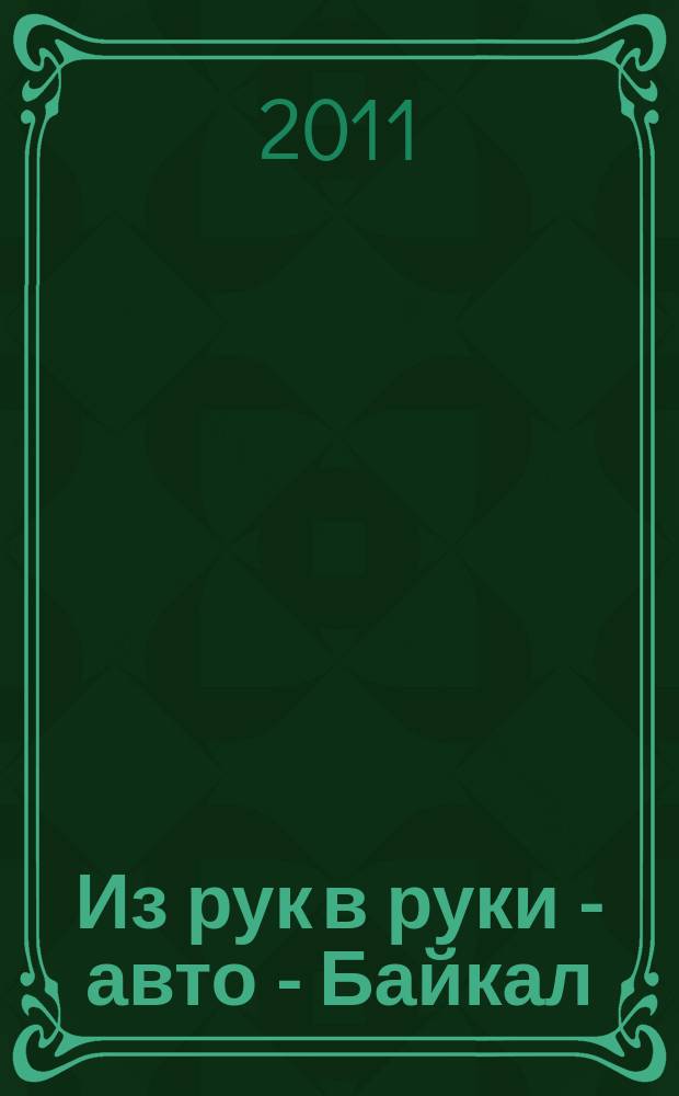 Из рук в руки - авто - Байкал : еженедельник фотообъявлений. 2011, № 8 (172)