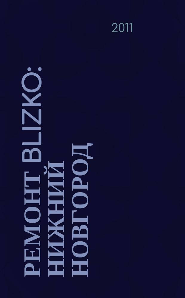 Ремонт BLIZKO: Нижний Новгород : рекламный каталог строительных и отделочных работ. 2011, № 11 (133)