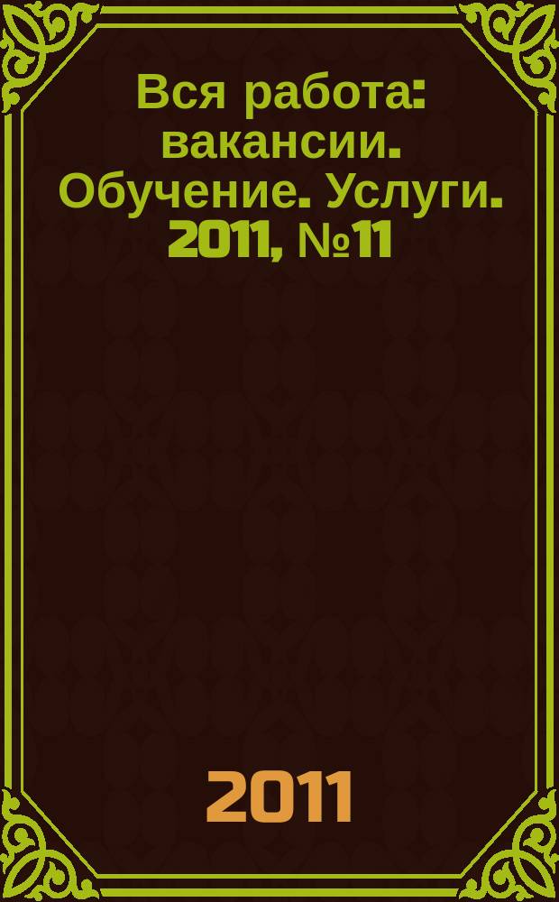 Вся работа : вакансии. Обучение. Услуги. 2011, № 11 (160)