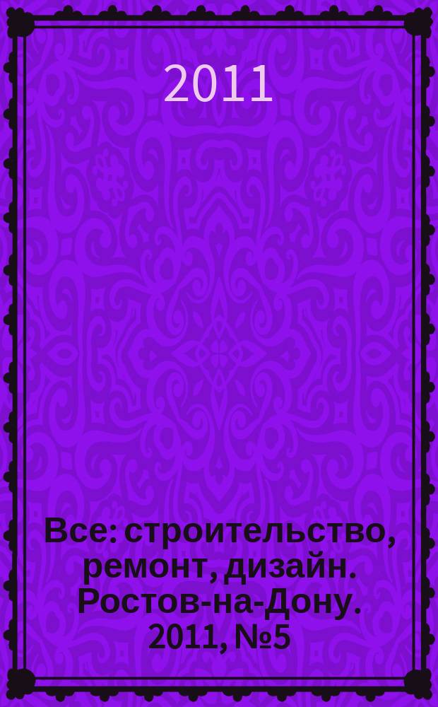 Все: строительство, ремонт, дизайн. Ростов-на-Дону. 2011, № 5 (11)