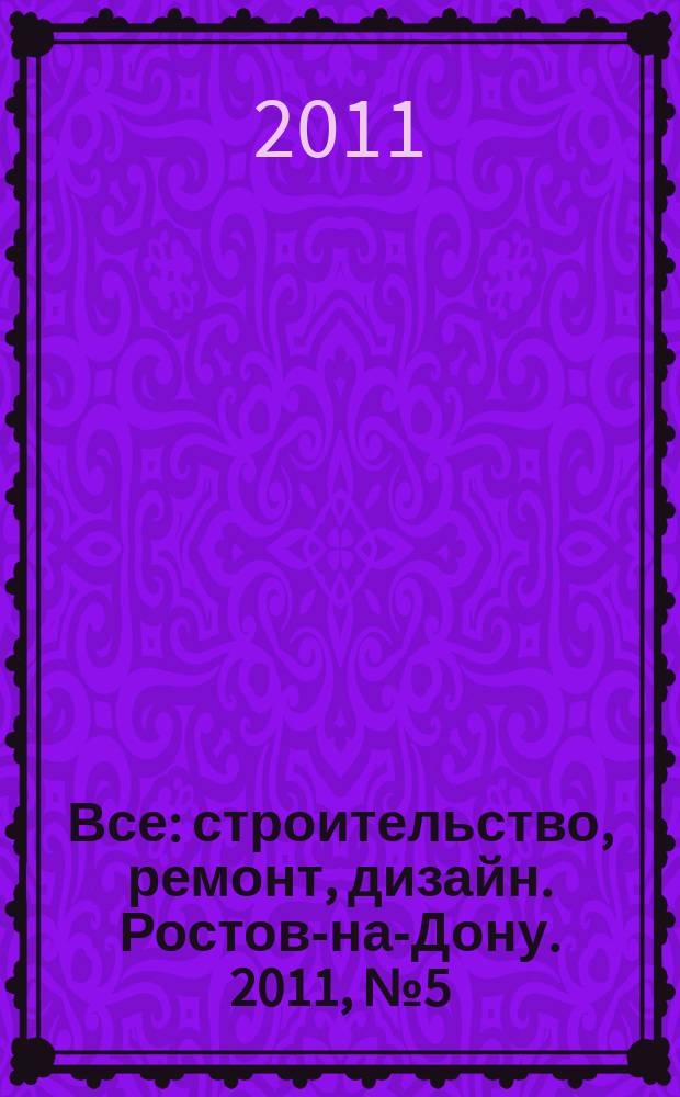 Все: строительство, ремонт, дизайн. Ростов-на-Дону. 2011, № 5 (11)