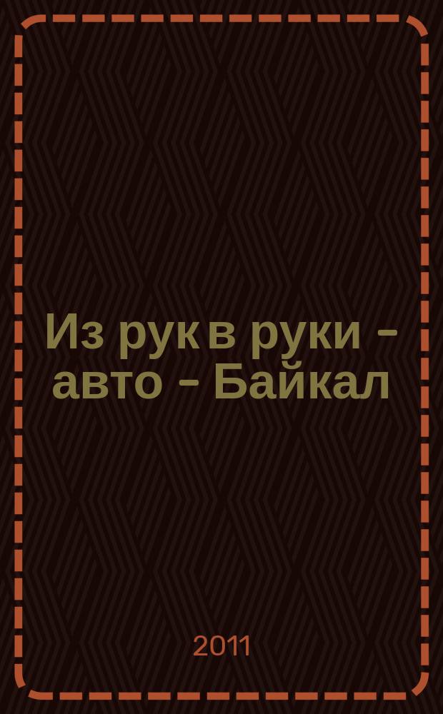 Из рук в руки - авто - Байкал : еженедельник фотообъявлений. 2011, № 18 (182)
