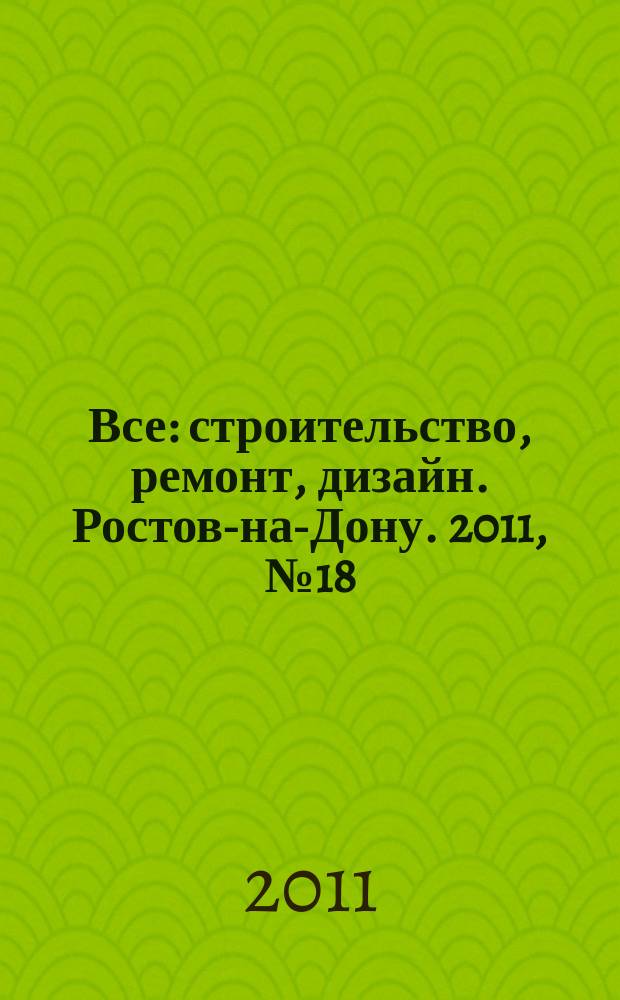 Все: строительство, ремонт, дизайн. Ростов-на-Дону. 2011, № 18 (24)