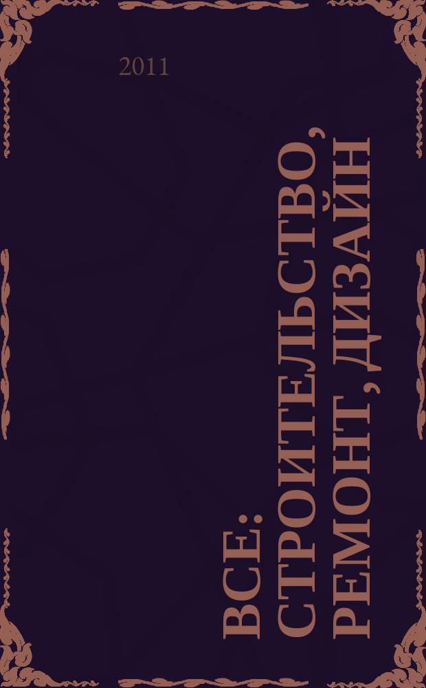 Все: строительство, ремонт, дизайн : рекл.-инф. изд. 2011, № 4 (13)