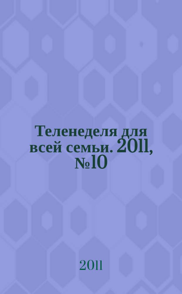 Теленеделя для всей семьи. 2011, № 10 (236)