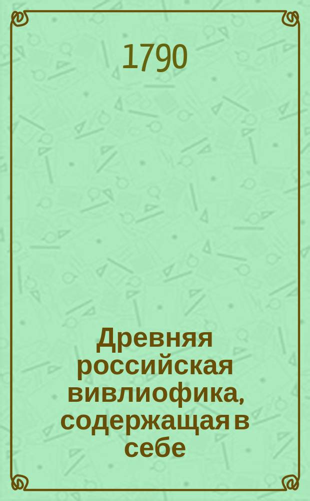 Древняя российская вивлиофика, содержащая в себе: собрание древностей российских, до истории, географии и генеалогии российския касающихся;. Ч. 13