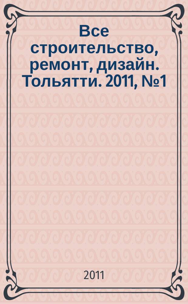 Все строительство, ремонт, дизайн. Тольятти. 2011, № 1 (1)