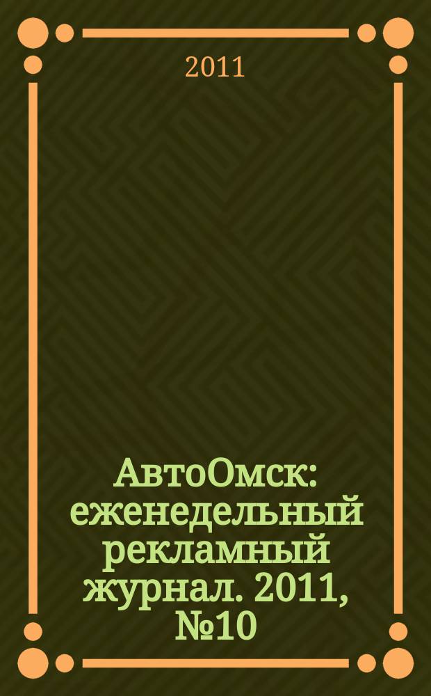АвтоОмск : еженедельный рекламный журнал. 2011, № 10 (634)