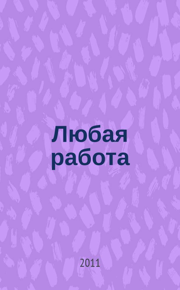 Любая работа : еженедельный инф. каталог вакансий. 2011, № 12 (610)