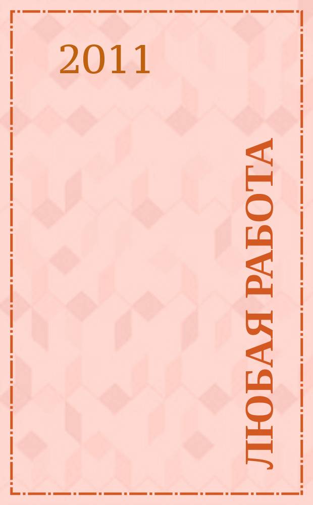 Любая работа : еженедельный инф. каталог вакансий. 2011, № 14 (615)
