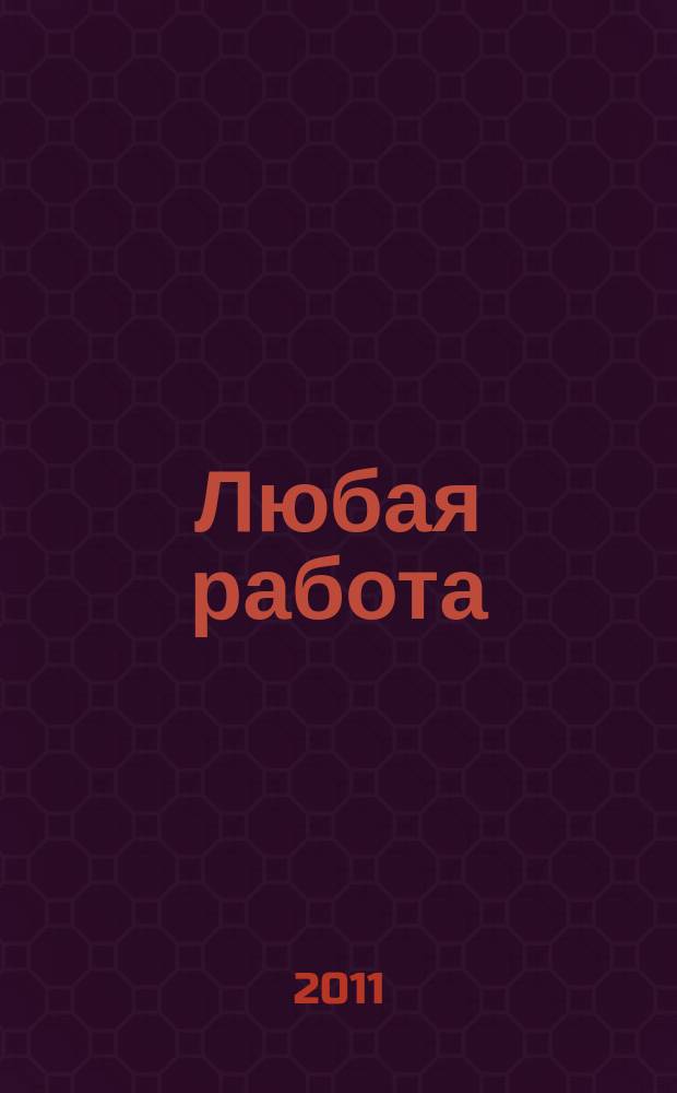 Любая работа : еженедельный инф. каталог вакансий. 2011, № 9 (601)