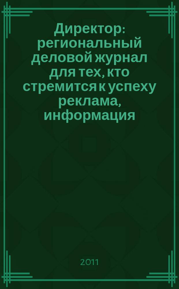 Директор : региональный деловой журнал для тех, кто стремится к успеху реклама, информация, аналитика. 2011, № 4 (123)