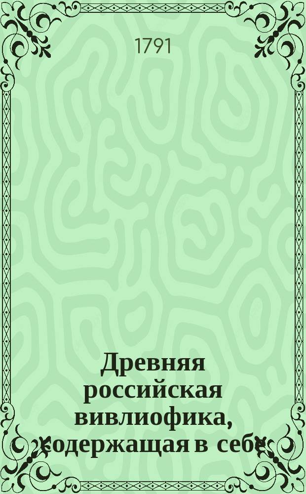 Древняя российская вивлиофика, содержащая в себе: собрание древностей российских, до истории, географии и генеалогии российския касающихся;. Ч. 16