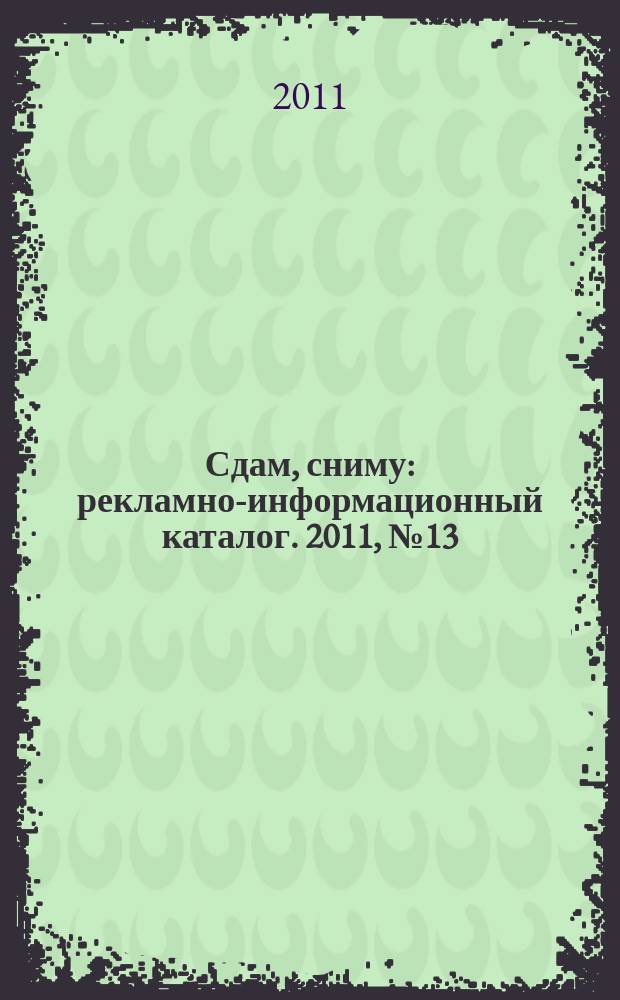 Сдам, сниму : рекламно-информационный каталог. 2011, № 13 (654)