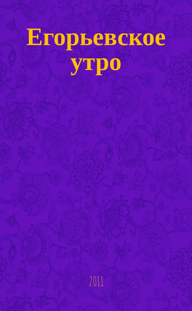 Егорьевское утро : Еженед. илл. худож.-лит., обществ., попул.-науч. и юмористич. журн. 2011, № 13 (664)
