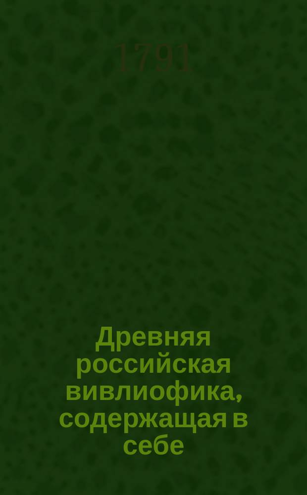 Древняя российская вивлиофика, содержащая в себе: собрание древностей российских, до истории, географии и генеалогии российския касающихся;. Ч. 17