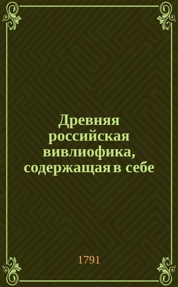 Древняя российская вивлиофика, содержащая в себе: собрание древностей российских, до истории, географии и генеалогии российския касающихся;. Ч. 18