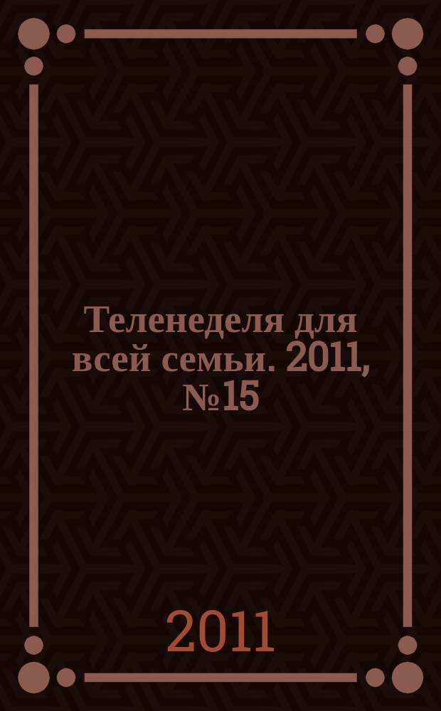 Теленеделя для всей семьи. 2011, № 15 (241)
