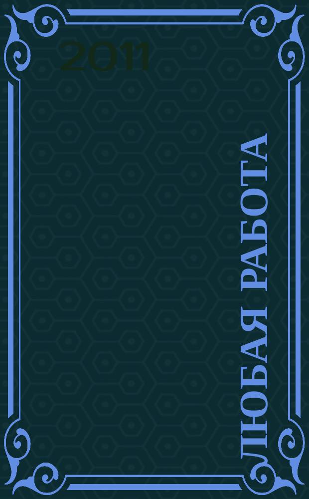 Любая работа : еженедельный инф. каталог вакансий. 2011, № 8 (599)