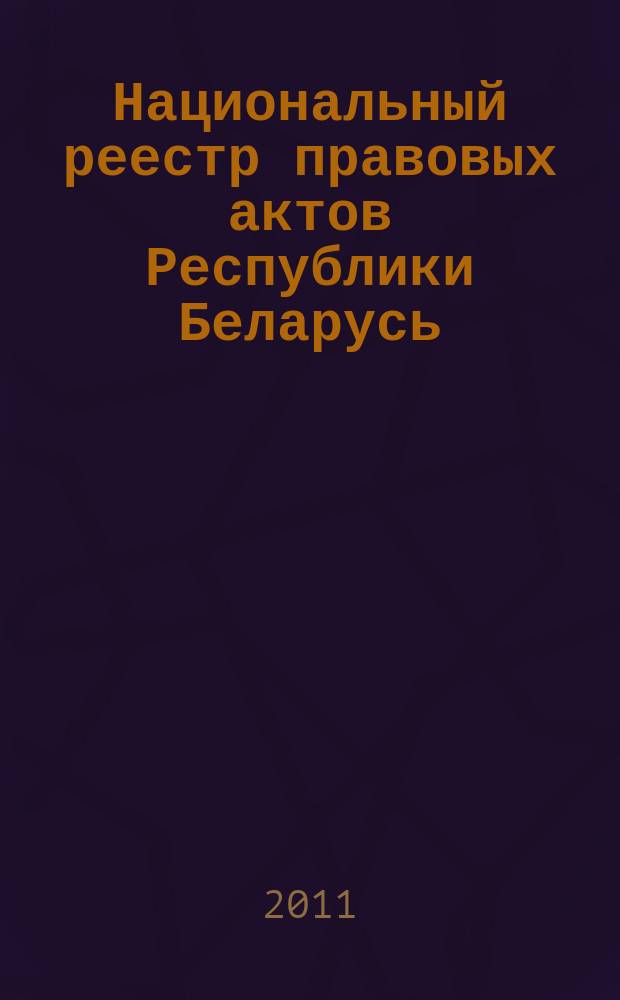 Национальный реестр правовых актов Республики Беларусь : Офиц. изд. 2011, № 89 (2584)