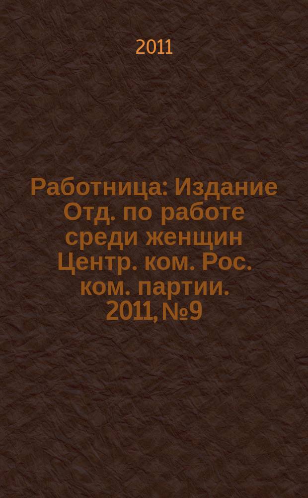 Работница : Издание Отд. по работе среди женщин Центр. ком. Рос. ком. партии. 2011, № 9