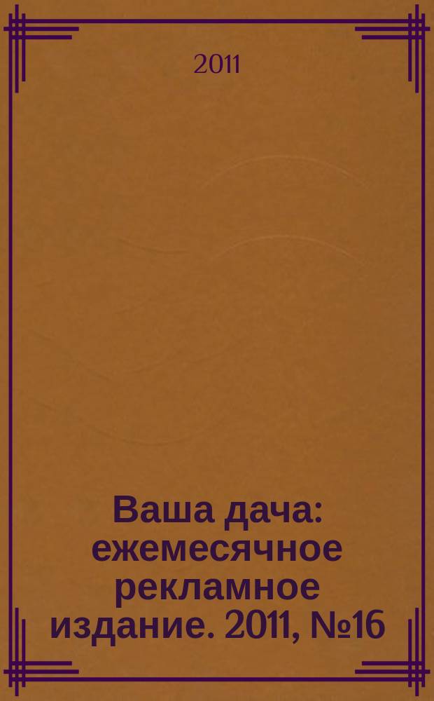 Ваша дача : ежемесячное рекламное издание. 2011, № 16 (73)