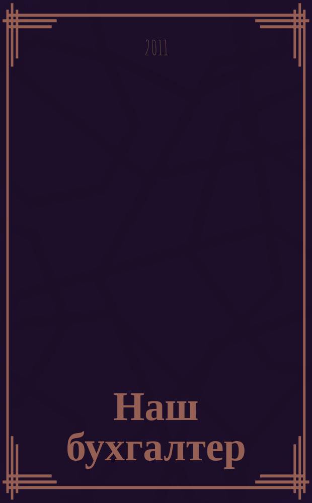 Наш бухгалтер : практический журнал по налогам и учету. 2011, № 9
