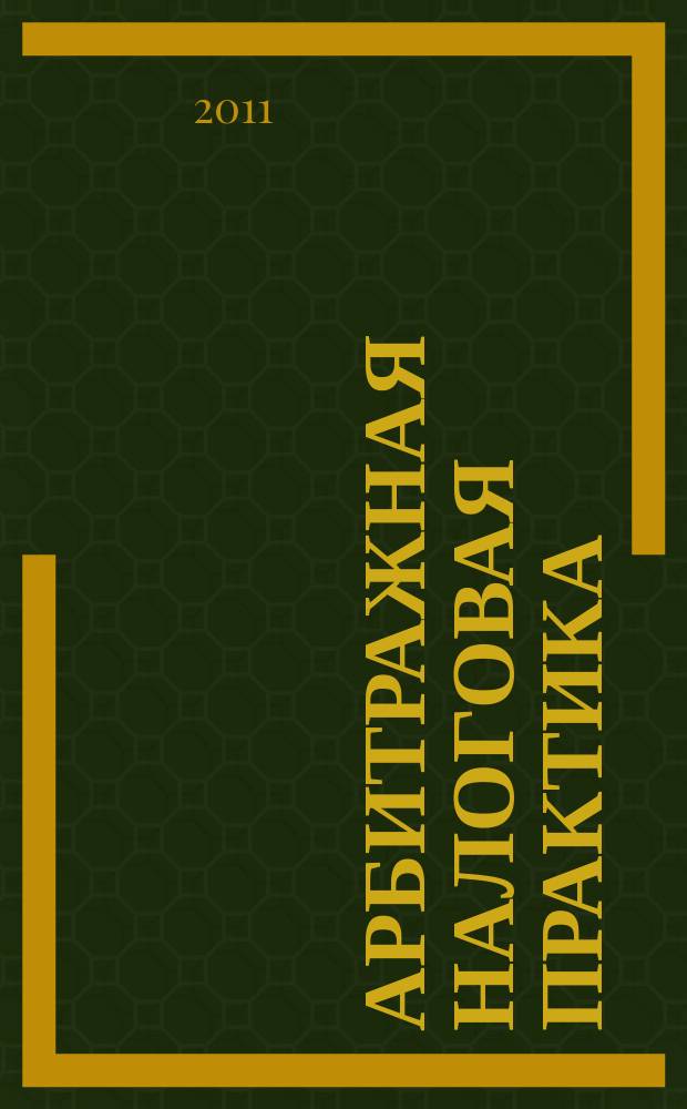Арбитражная налоговая практика : Ежемес. журн. судеб. и аналит. информ. Прил. к журн. "Налоги и платежи". 2011, № 9