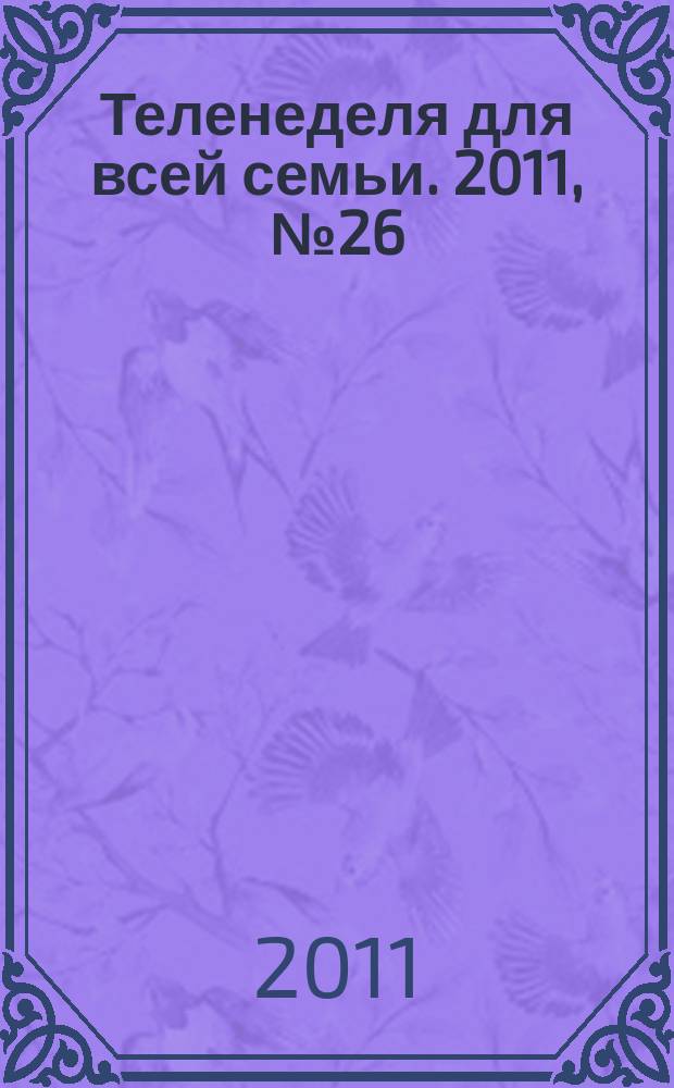 Теленеделя для всей семьи. 2011, № 26 (142)