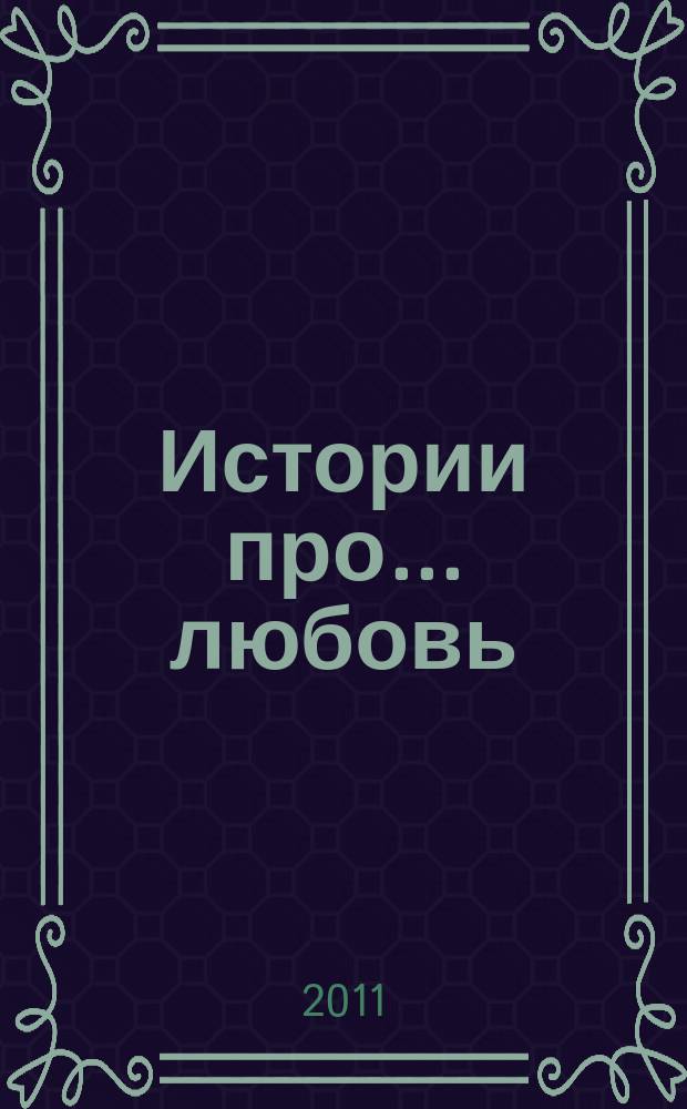 Истории про... любовь : приложение к журналу "Истории из жизни". 2011, № 8