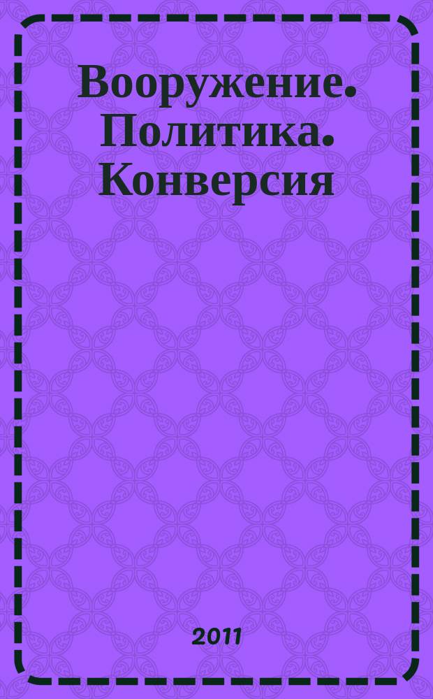 Вооружение. Политика. Конверсия : ВПК Информ.-публицист. журн. Рос. акад. естеств. наук, Рос. акад. ракет и арт. наук, Рос. и междунар. инж. акад. 2011, № 4 (100)