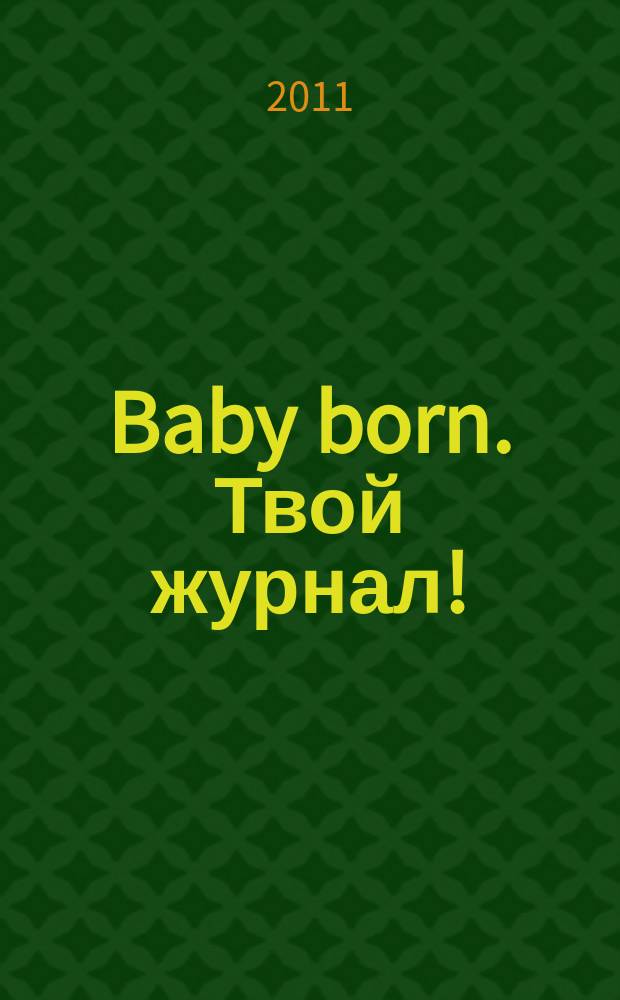 Baby born. Твой журнал ! : играем в дочки-матери журнал. 2011, № 3