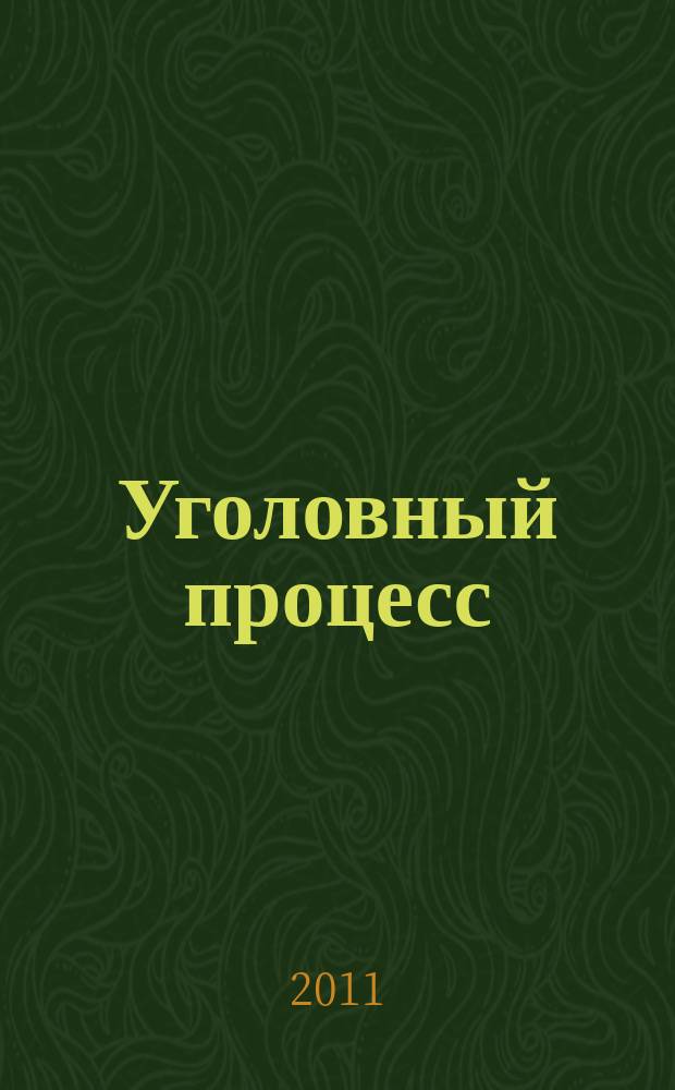 Уголовный процесс : Ежемес. журн. Изд. дома "Арбитр. практика" по уголов. праву, процессу и криминалистике. 2011, № 8 (80)